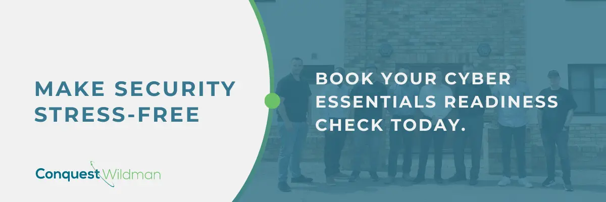 MAKE SECURITY STRESS-FREE BOOK YOUR CYBER ESSENTIALS READINESS CHECK TODAY.